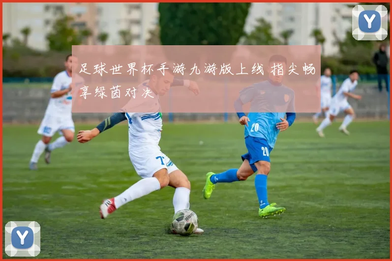 足球世界杯手游九游版上线 指尖畅享绿茵对决