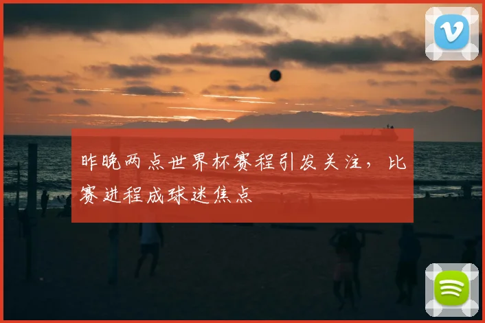 昨晚两点世界杯赛程引发关注，比赛进程成球迷焦点
