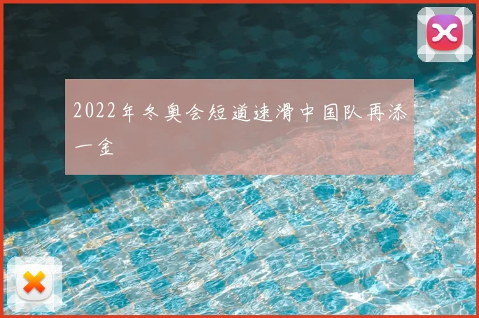 2022年冬奥会短道速滑中国队再添一金