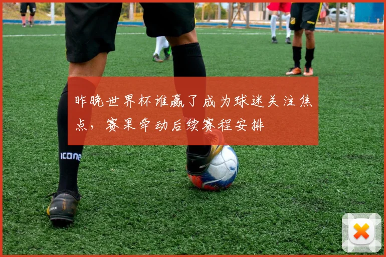 昨晚世界杯谁赢了成为球迷关注焦点,赛果牵动后续赛程安排