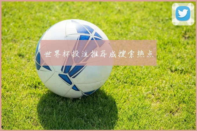 世界杯投注推荐成搜索热点