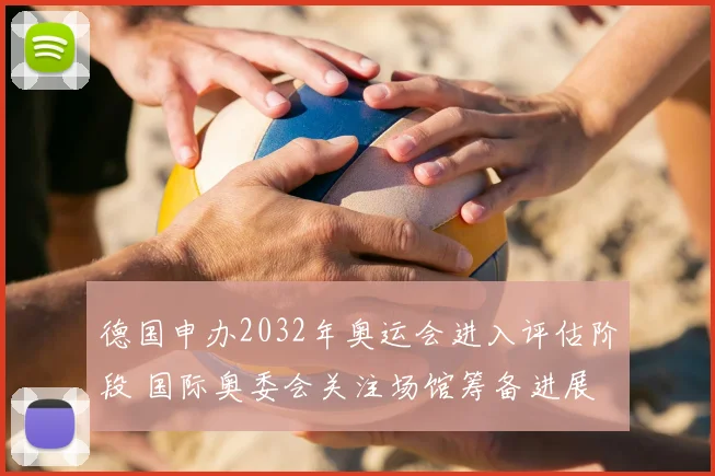 德国申办2032年奥运会进入评估阶段 国际奥委会关注场馆筹备进展