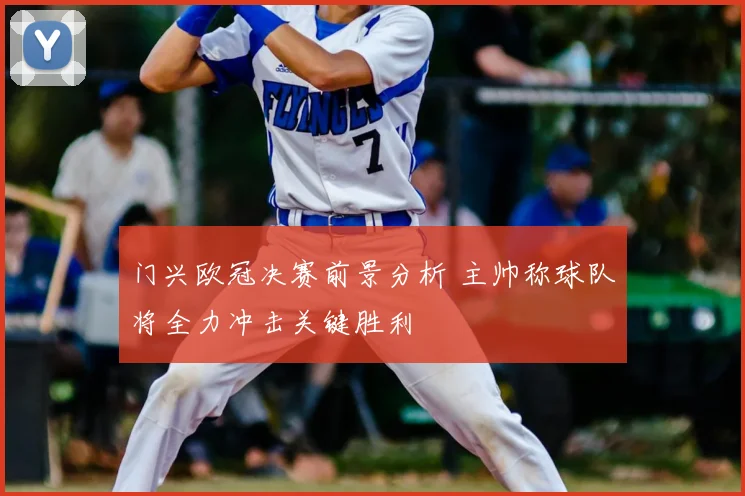 门兴欧冠决赛前景分析 主帅称球队将全力冲击关键胜利