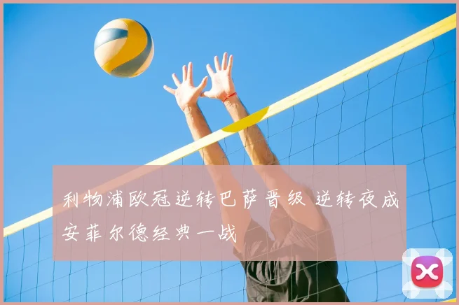 利物浦欧冠逆转巴萨晋级 逆转夜成安菲尔德经典一战