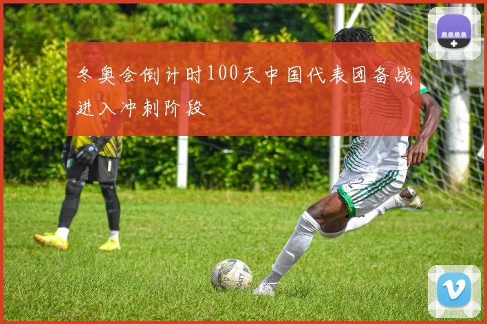 冬奥会倒计时100天中国代表团备战进入冲刺阶段