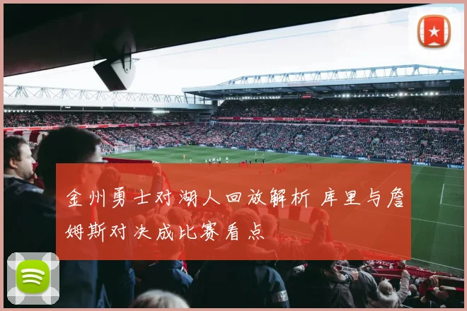 金州勇士对湖人回放解析 库里与詹姆斯对决成比赛看点