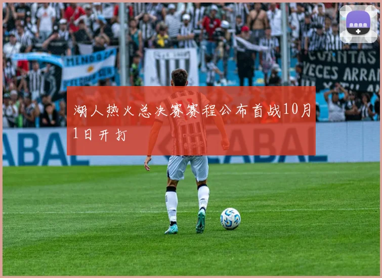 湖人热火总决赛赛程公布首战10月1日开打