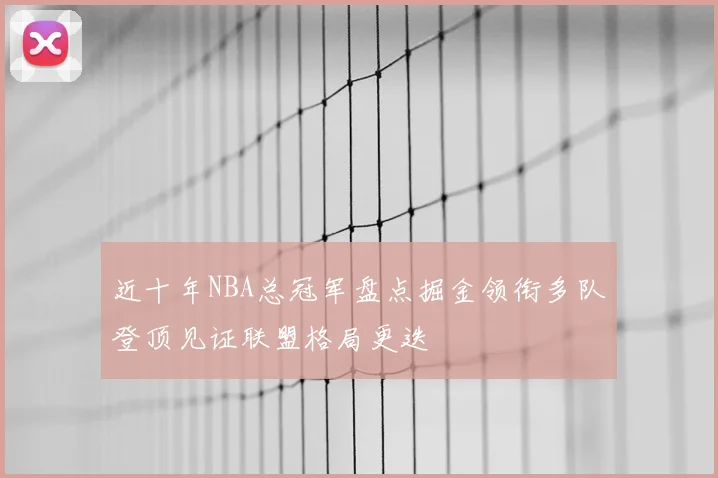 近十年NBA总冠军盘点掘金领衔多队登顶见证联盟格局更迭