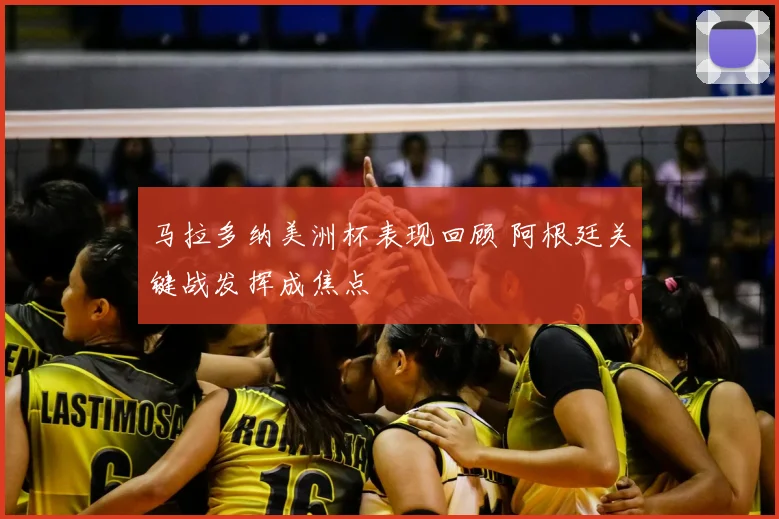 马拉多纳美洲杯表现回顾 阿根廷关键战发挥成焦点