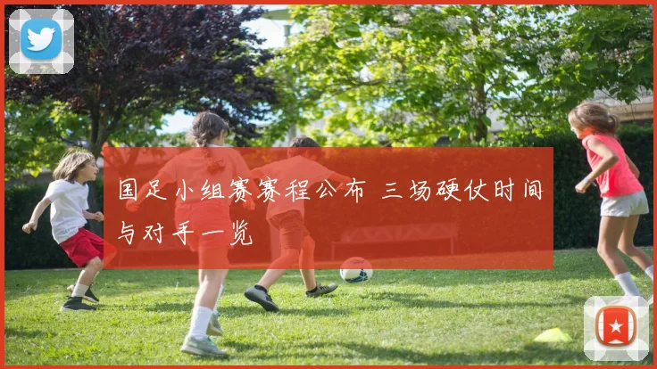 国足小组赛赛程公布 三场硬仗时间与对手一览