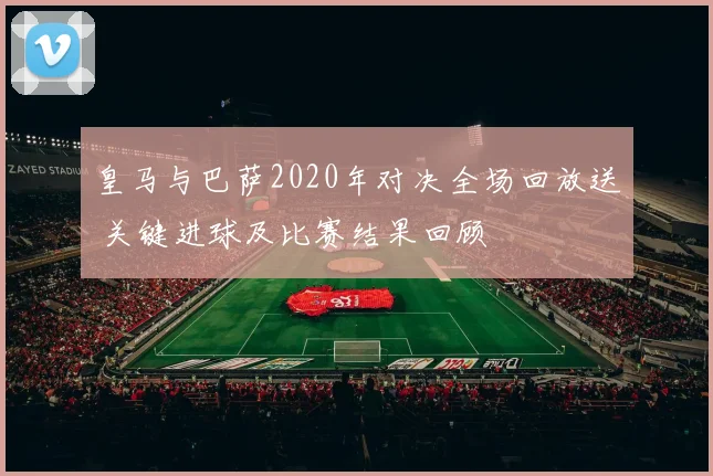 皇马与巴萨2020年对决全场回放送 关键进球及比赛结果回顾