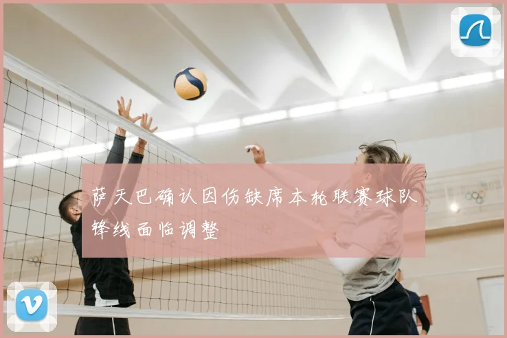 萨天巴确认因伤缺席本轮联赛球队锋线面临调整