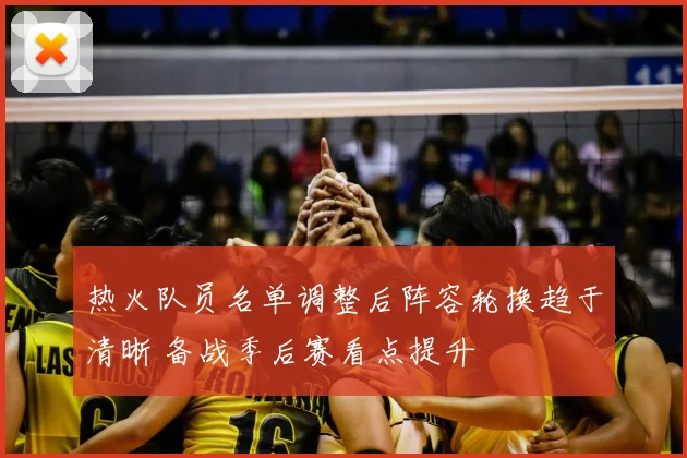 热火队员名单调整后阵容轮换趋于清晰 备战季后赛看点提升