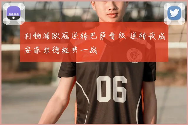 利物浦欧冠逆转巴萨晋级 逆转夜成安菲尔德经典一战