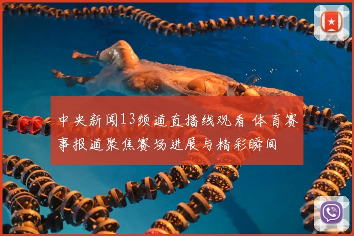 中央新闻13频道直播线观看 体育赛事报道聚焦赛场进展与精彩瞬间