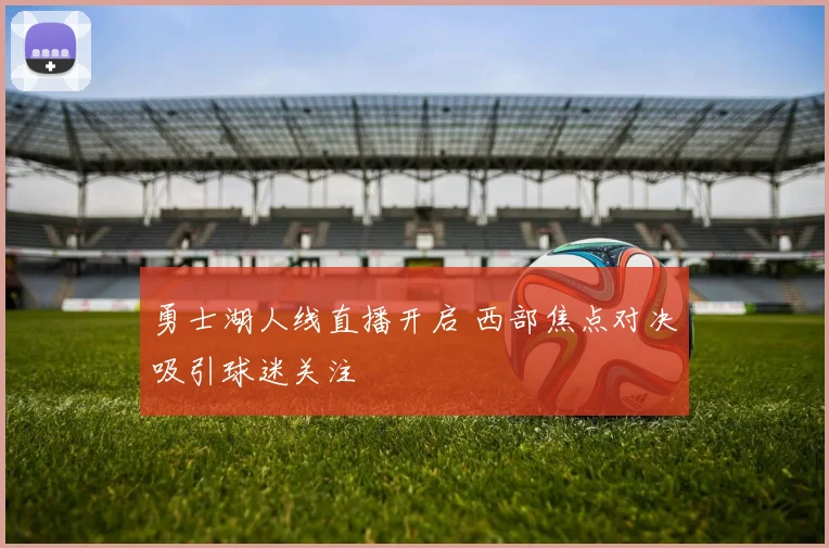 勇士湖人线直播开启 西部焦点对决吸引球迷关注