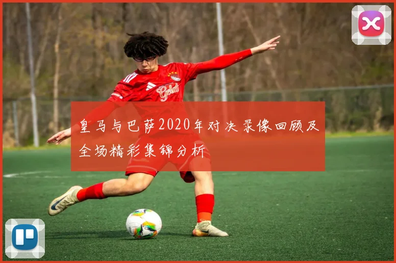 皇马与巴萨2020年对决录像回顾及全场精彩集锦分析