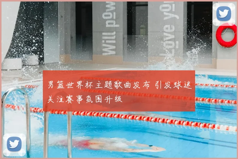 男篮世界杯主题歌曲发布 引发球迷关注赛事氛围升级