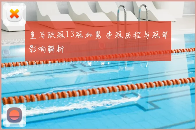 皇马欧冠13冠加冕 夺冠历程与冠军影响解析