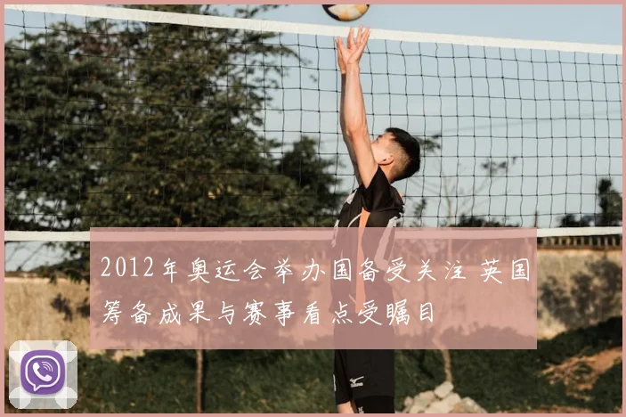 2012年奥运会举办国备受关注 英国筹备成果与赛事看点受瞩目