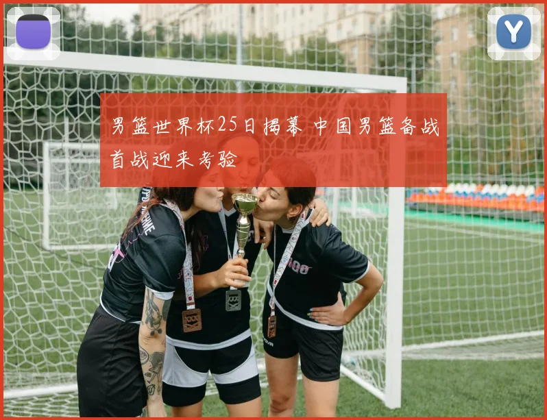 男篮世界杯25日揭幕 中国男篮备战首战迎来考验