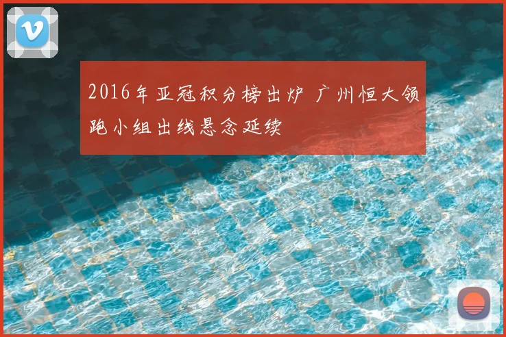 2016年亚冠积分榜出炉 广州恒大领跑小组出线悬念延续