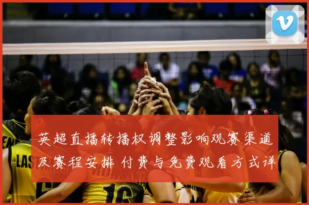 英超直播转播权调整影响观赛渠道及赛程安排 付费与免费观看方式详解