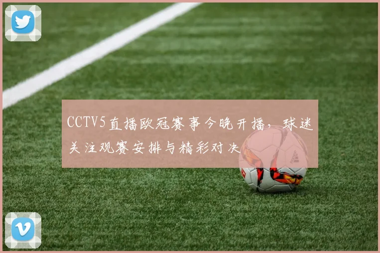 CCTV5直播欧冠赛事今晚开播，球迷关注观赛安排与精彩对决